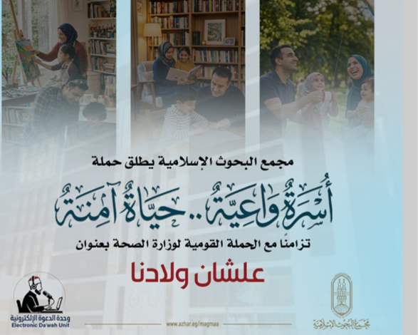 مجمع البحوث الإسلامية بالأزهر يطلق حملة توعوية بعنوان «أسرة واعية.. حياة آمنة»